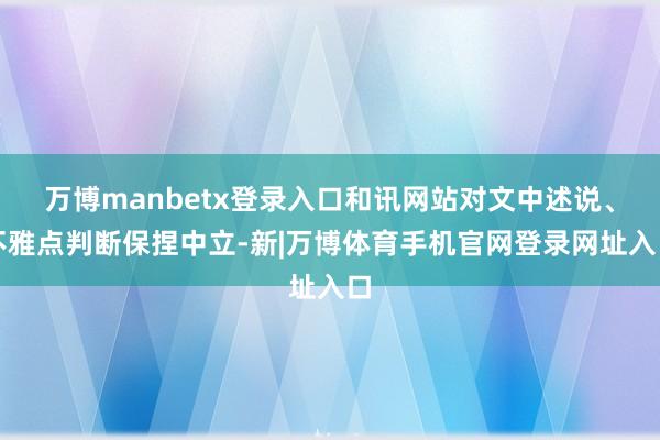 万博manbetx登录入口和讯网站对文中述说、不雅点判断保捏中立-新|万博体育手机官网登录网址入口