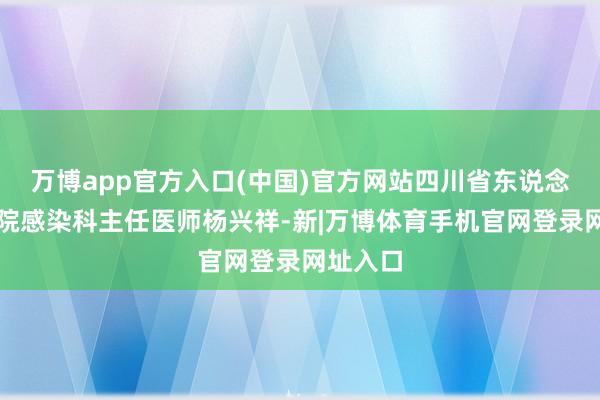 万博app官方入口(中国)官方网站四川省东说念主民病院感染科主任医师杨兴祥-新|万博体育手机官网登录网址入口