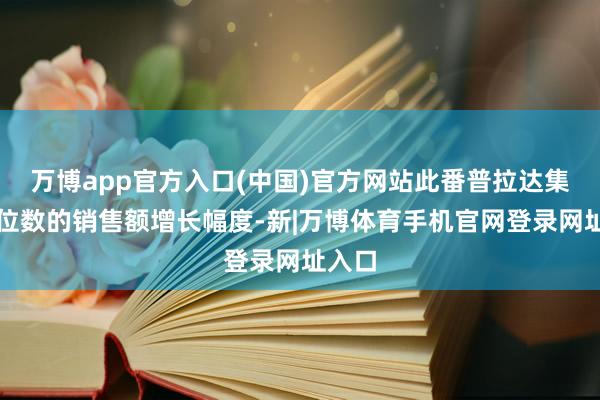 万博app官方入口(中国)官方网站此番普拉达集团两位数的销售额增长幅度-新|万博体育手机官网登录网址入口