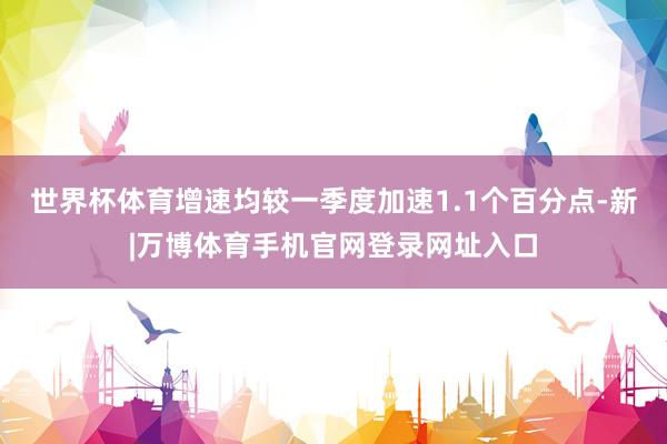 世界杯体育增速均较一季度加速1.1个百分点-新|万博体育手机官网登录网址入口