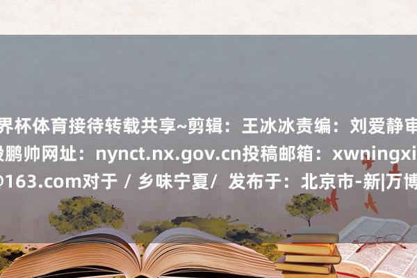 世界杯体育接待转载共享~剪辑：王冰冰责编：刘爱静审核：陈彩云总编：段鹏帅网址：nynct.nx.gov.cn投稿邮箱：xwningxia@163.com对于 / 乡味宁夏/  发布于：北京市-新|万博体育手机官网登录网址入口