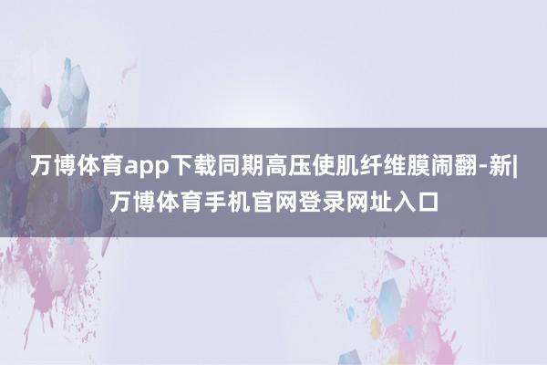 万博体育app下载同期高压使肌纤维膜闹翻-新|万博体育手机官网登录网址入口