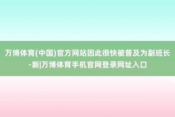 万博体育(中国)官方网站因此很快被普及为副班长-新|万博体育手机官网登录网址入口