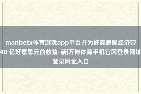 manbetx体育游戏app平台并为好意思国经济带来 140 亿好意思元的收益-新|万博体育手机官网登录网址入口