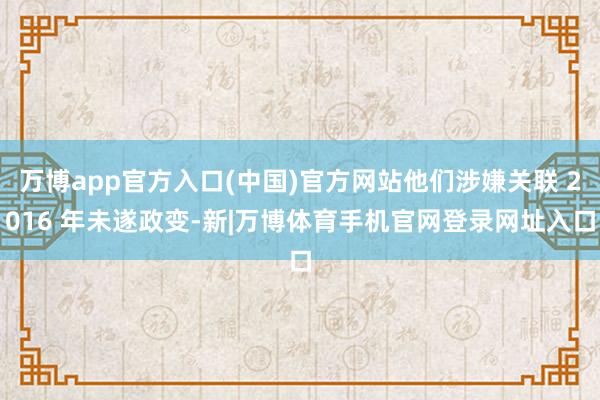 万博app官方入口(中国)官方网站他们涉嫌关联 2016 年未遂政变-新|万博体育手机官网登录网址入口