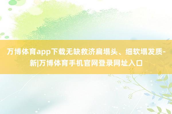 万博体育app下载无缺救济扁塌头、细软塌发质-新|万博体育手机官网登录网址入口