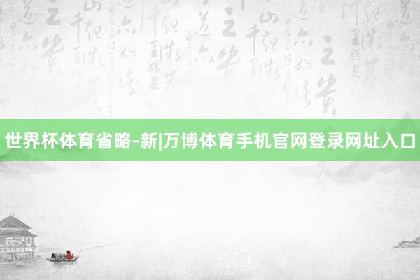 世界杯体育省略-新|万博体育手机官网登录网址入口