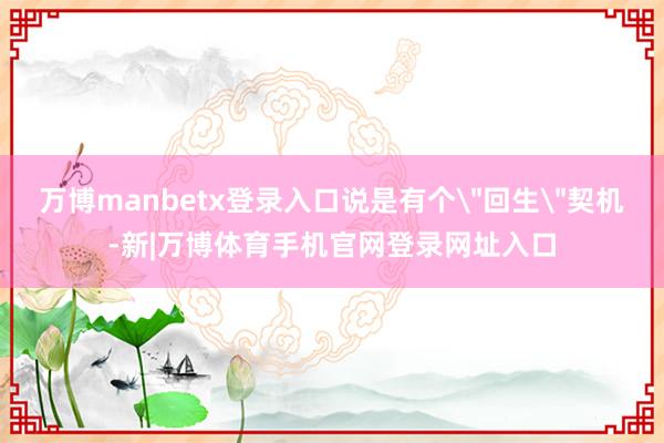 万博manbetx登录入口说是有个