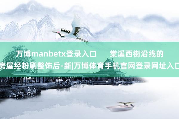 万博manbetx登录入口      棠溪西街沿线的房屋经粉刷整饰后-新|万博体育手机官网登录网址入口