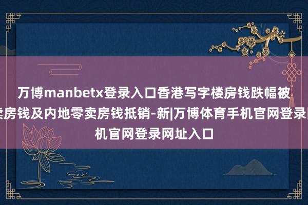 万博manbetx登录入口香港写字楼房钱跌幅被香港零卖房钱及内地零卖房钱抵销-新|万博体育手机官网登录网址入口