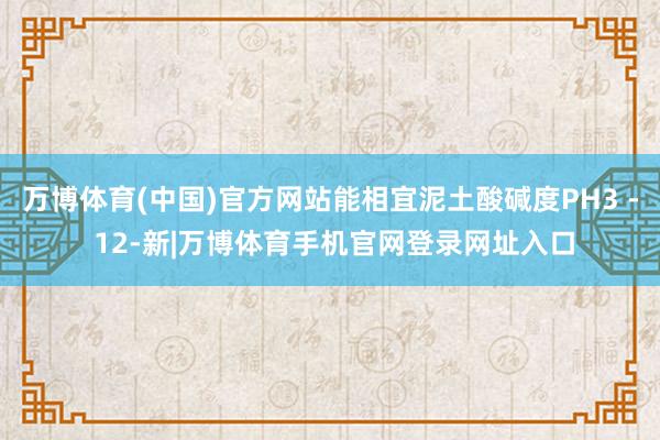 万博体育(中国)官方网站能相宜泥土酸碱度PH3 - 12-新|万博体育手机官网登录网址入口