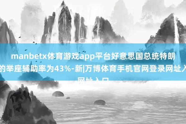 manbetx体育游戏app平台好意思国总统特朗普的举座辅助率为43%-新|万博体育手机官网登录网址入口