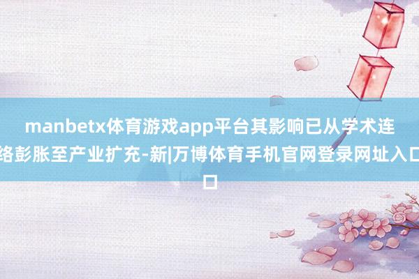 manbetx体育游戏app平台其影响已从学术连络彭胀至产业扩充-新|万博体育手机官网登录网址入口