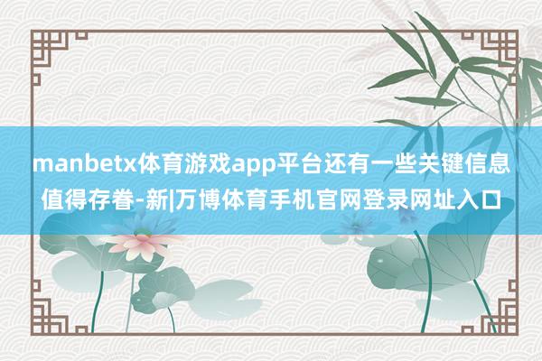 manbetx体育游戏app平台还有一些关键信息值得存眷-新|万博体育手机官网登录网址入口