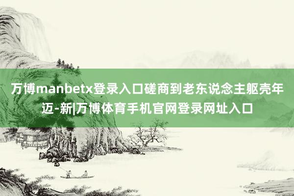 万博manbetx登录入口磋商到老东说念主躯壳年迈-新|万博体育手机官网登录网址入口