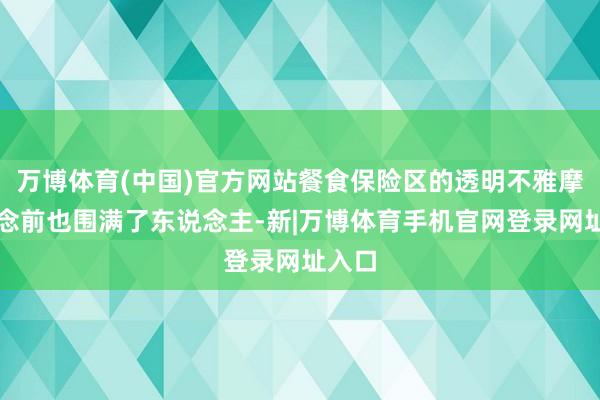 万博体育(中国)官方网站餐食保险区的透明不雅摩通说念前也围满了东说念主-新|万博体育手机官网登录网址入口