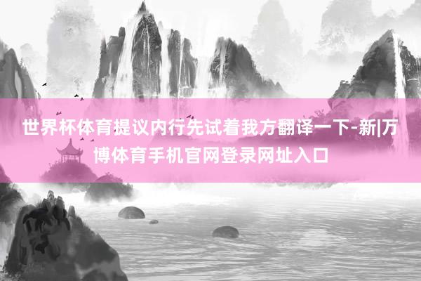 世界杯体育提议内行先试着我方翻译一下-新|万博体育手机官网登录网址入口