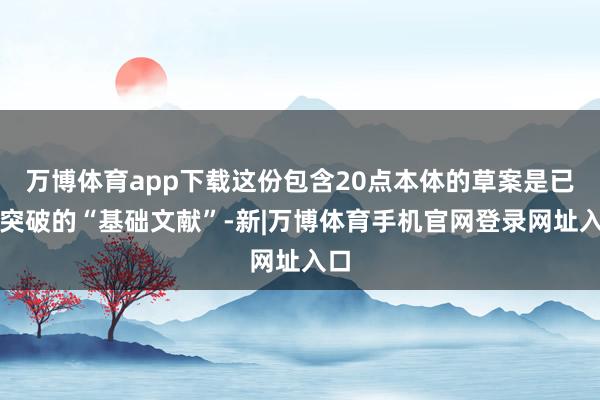 万博体育app下载这份包含20点本体的草案是已毕突破的“基础文献”-新|万博体育手机官网登录网址入口