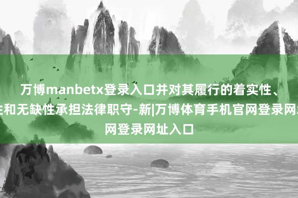 万博manbetx登录入口并对其履行的着实性、准确性和无缺性承担法律职守-新|万博体育手机官网登录网址入口