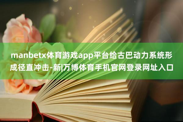 manbetx体育游戏app平台给古巴动力系统形成径直冲击-新|万博体育手机官网登录网址入口